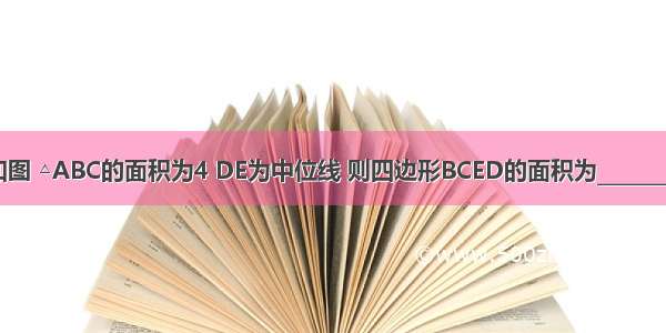 如图 △ABC的面积为4 DE为中位线 则四边形BCED的面积为________．