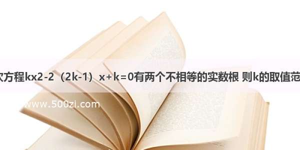 已知一元二次方程kx2-2（2k-1）x+k=0有两个不相等的实数根 则k的取值范围是________．