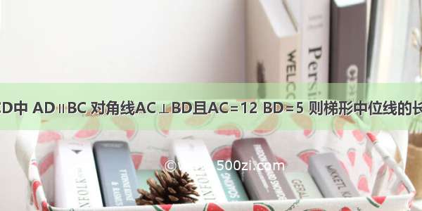 在梯形ABCD中 AD∥BC 对角线AC⊥BD且AC=12 BD=5 则梯形中位线的长为________．