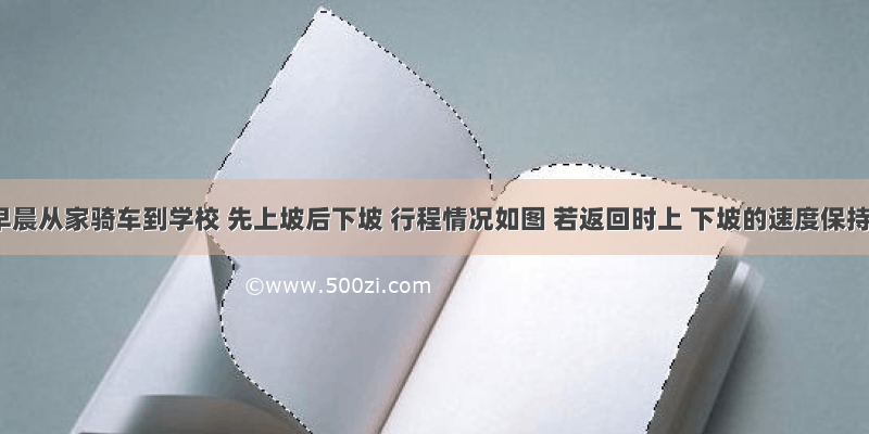 小明早晨从家骑车到学校 先上坡后下坡 行程情况如图 若返回时上 下坡的速度保持不