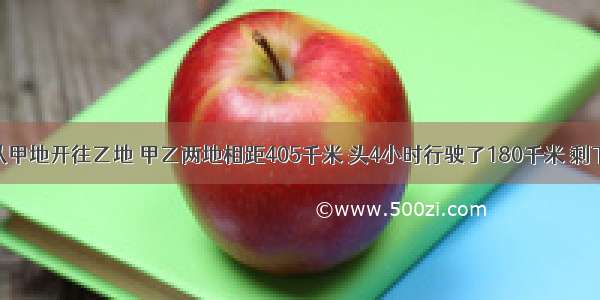 一辆汽车从甲地开往乙地 甲乙两地相距405千米 头4小时行驶了180千米 剩下的路程还