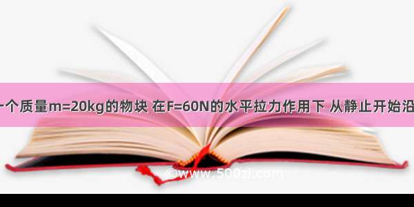 如图所示 一个质量m=20kg的物块 在F=60N的水平拉力作用下 从静止开始沿水平地面向