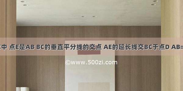 如图 △ABC中 点E是AB BC的垂直平分线的交点 AE的延长线交BC于点D AB=AD AE=BD