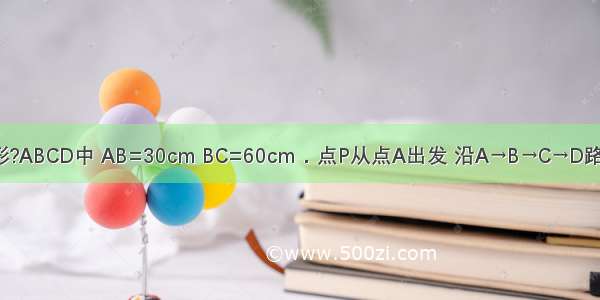 如图① 在矩形?ABCD中 AB=30cm BC=60cm．点P从点A出发 沿A→B→C→D路线向点D匀速