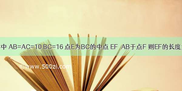 如图 在△ABC中 AB=AC=10 BC=16 点E为BC的中点 EF⊥AB于点F 则EF的长度为A.B.C.D.