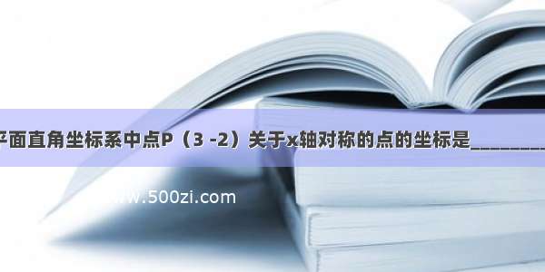 平面直角坐标系中点P（3 -2）关于x轴对称的点的坐标是________．