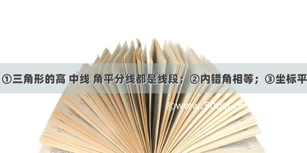 下列说法：①三角形的高 中线 角平分线都是线段；②内错角相等；③坐标平面内的点与