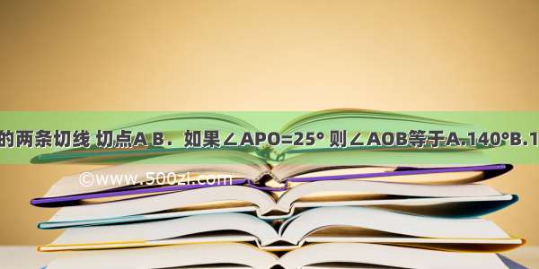 如图 PA PB是⊙O的两条切线 切点A B．如果∠APO=25° 则∠AOB等于A.140°B.130°C.120°D.110°