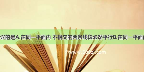 下列说法错误的是A.在同一平面内 不相交的两条线段必然平行B.在同一平面内 不相交的