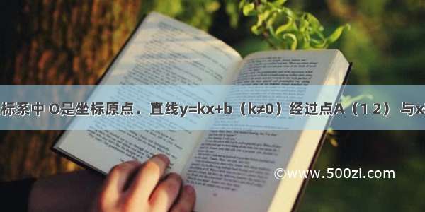 平面直角坐标系中 O是坐标原点．直线y=kx+b（k≠0）经过点A（1 2） 与x轴交于点M 