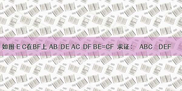 如图 E C在BF上 AB∥DE AC∥DF BE=CF．求证：△ABC≌△DEF．