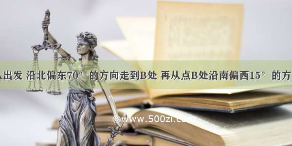 一个人从点A出发 沿北偏东70°的方向走到B处 再从点B处沿南偏西15°的方向走到点C处