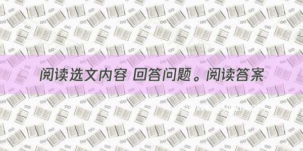 阅读选文内容 回答问题。阅读答案