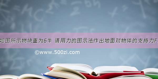 如图所示物块重为6牛 请用力的图示法作出地面对物体的支持力F．