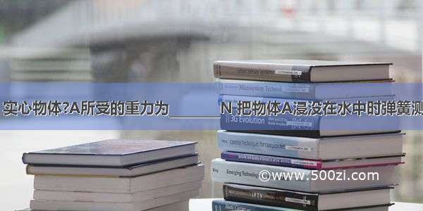 如图甲所示 实心物体?A所受的重力为________N 把物体A浸没在水中时弹簧测力计的示数