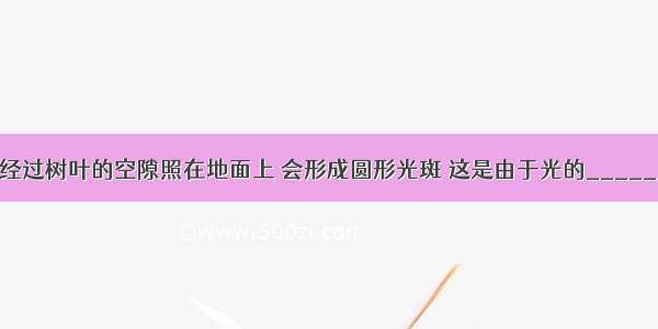 夏天太阳光经过树叶的空隙照在地面上 会形成圆形光斑 这是由于光的________形成的．