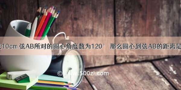 已知 ⊙O的半径是10cm 弦AB所对的圆心角度数为120° 那么圆心到弦AB的距离是________cm．