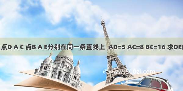 如图 点D A C 点B A E分别在同一条直线上  AD=5 AC=8 BC=16 求DE的长．