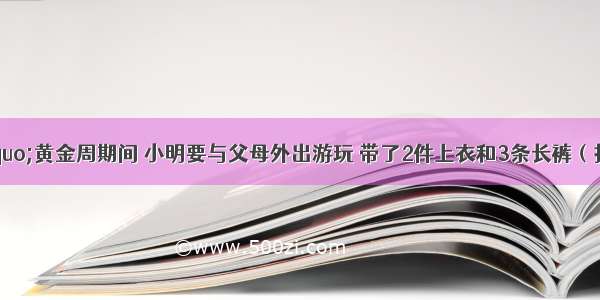 “十一”黄金周期间 小明要与父母外出游玩 带了2件上衣和3条长裤（把衣服和裤子分别