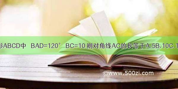 如图 菱形ABCD中 ∠BAD=120° BC=10 则对角线AC的长等于A.5B.10C.15D.20