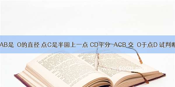 如图 已知AB是⊙O的直径 点C是半圆上一点 CD平分∠ACB 交⊙O于点D 试判断△ABD的