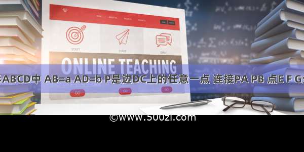 如图 矩形ABCD中 AB=a AD=b P是边DC上的任意一点 连接PA PB 点E F G分别是AB