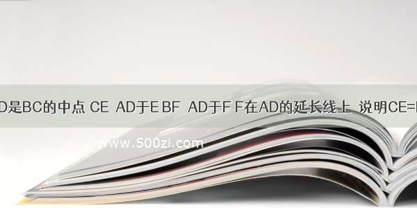 在△ABC中 D是BC的中点 CE⊥AD于E BF⊥AD于F F在AD的延长线上．说明CE=BF的理由．