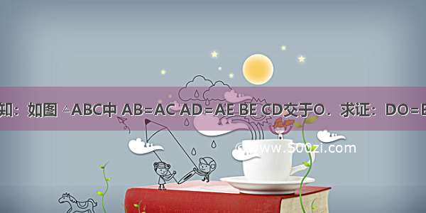 已知：如图 △ABC中 AB=AC AD=AE BE CD交于O．求证：DO=EO．