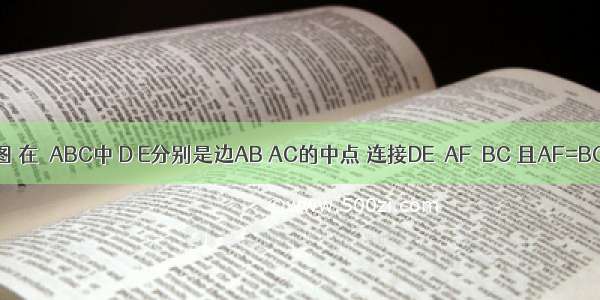 已知：如图 在△ABC中 D E分别是边AB AC的中点 连接DE．AF∥BC 且AF=BC 连接DF