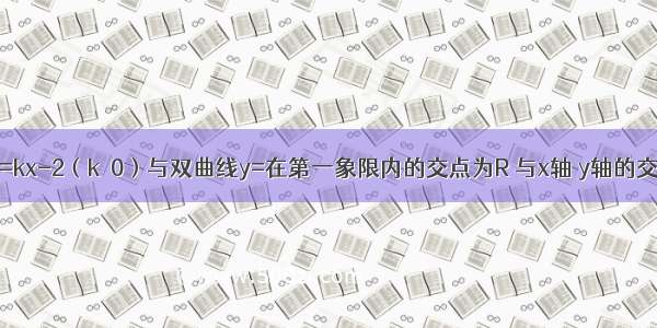 如图 直线y=kx-2（k＞0）与双曲线y=在第一象限内的交点为R 与x轴 y轴的交点分别为P