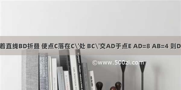 如图 矩形ABCD沿着直线BD折叠 使点C落在C\'处 BC\'交AD于点E AD=8 AB=4 则DE的长为________．