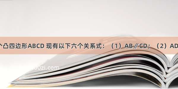 平面内任意一个凸四边形ABCD 现有以下六个关系式：（1）AB∥CD；（2）AD∥BC；（3）A