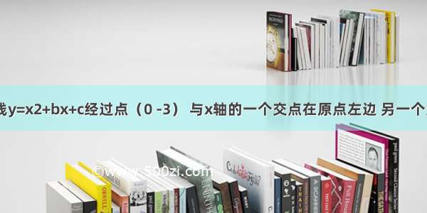 已知抛物线y=x2+bx+c经过点（0 -3） 与x轴的一个交点在原点左边 另一个交点在（3 