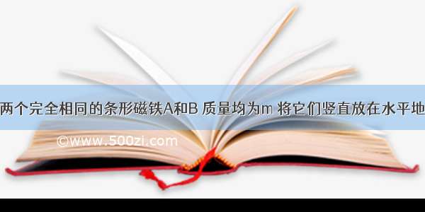 如图所示 两个完全相同的条形磁铁A和B 质量均为m 将它们竖直放在水平地面上 用弹