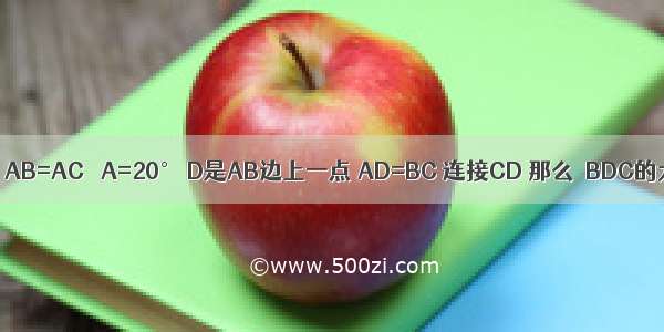 如图 等腰三角形ABC中 AB=AC ∠A=20° D是AB边上一点 AD=BC 连接CD 那么∠BDC的大小是________°．