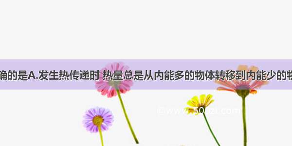 下列说法正确的是A.发生热传递时 热量总是从内能多的物体转移到内能少的物体B.我国北