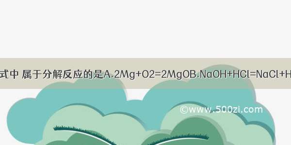 下列化学反应方程式中 属于分解反应的是A.2Mg+O2=2MgOB.NaOH+HCl=NaCl+H2OC.2Al+3CuS