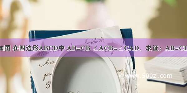 如图 在四边形ABCD中 AD=CB ∠ACB=∠CAD．求证：AB=CD．