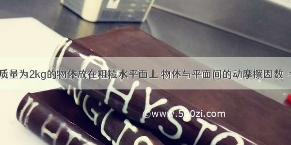 如图所示 质量为2kg的物体放在粗糙水平面上 物体与平面间的动摩擦因数μ=0.5．设最