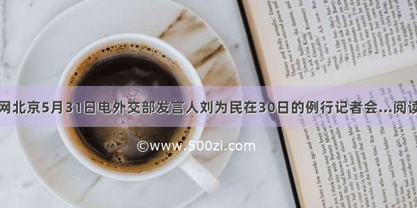 人民网北京5月31日电外交部发言人刘为民在30日的例行记者会...阅读答案