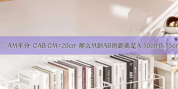 如图 △ABC中 ∠C=90° AM平分∠CAB CM=20cm 那么M到AB的距离是A.10cmB.15cmC.20cmD.25cm