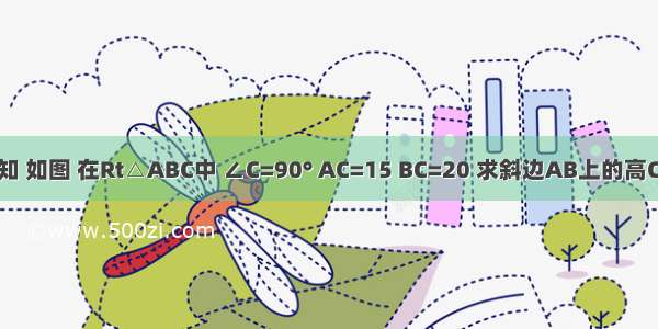 已知 如图 在Rt△ABC中 ∠C=90° AC=15 BC=20 求斜边AB上的高CD．