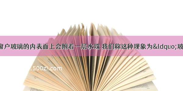 冬天 有时在教室窗户玻璃的内表面上会附着一层水珠 我们称这种现象为&ldquo;玻璃出汗&rdquo; 