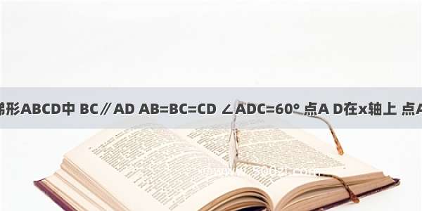 如图所示 梯形ABCD中 BC∥AD AB=BC=CD ∠ADC=60° 点A D在x轴上 点A在点D的左