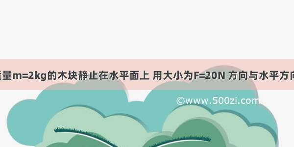 如图所示 质量m=2kg的木块静止在水平面上 用大小为F=20N 方向与水平方向成37°角的