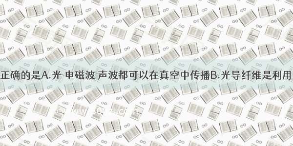 下列说法中正确的是A.光 电磁波 声波都可以在真空中传播B.光导纤维是利用超声波来传