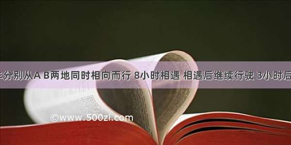 甲 乙两车分别从A B两地同时相向而行 8小时相遇 相遇后继续行驶 3小时后两车相距