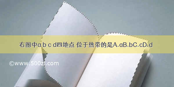 右图中a b c d四地点 位于热带的是A.aB.bC.cD.d