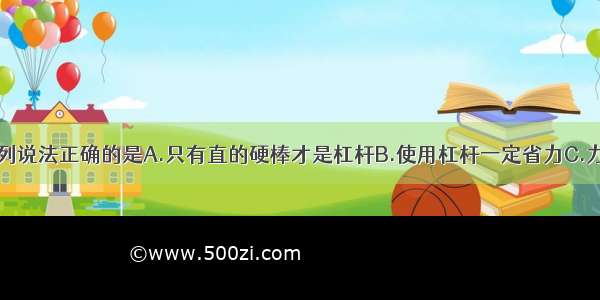 关于杠杆 下列说法正确的是A.只有直的硬棒才是杠杆B.使用杠杆一定省力C.力臂就是支点