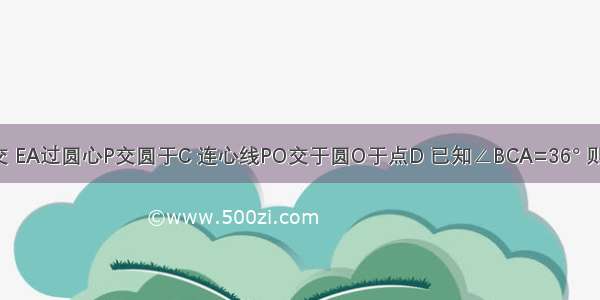 如图 圆O与圆P相交 EA过圆心P交圆于C 连心线PO交于圆O于点D 已知∠BCA=36° 则∠EDB=________°．